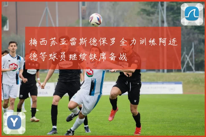 梅西苏亚雷斯德保罗全力训练阿连德等球员继续缺席备战