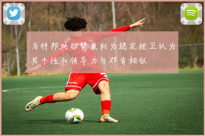 马特邦纳称赞康利为稳定控卫认为其个性和领导力与邓肯相似