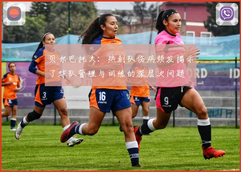 贝尔巴托夫：热刺队伤病频发揭示了球队管理与训练的深层次问题