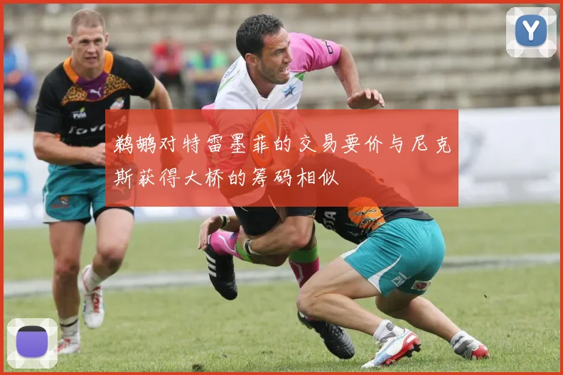 鹈鹕对特雷墨菲的交易要价与尼克斯获得大桥的筹码相似