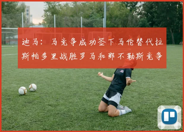 迪马：马竞争成功签下马伦替代拉斯帕多里战胜罗马和那不勒斯竞争