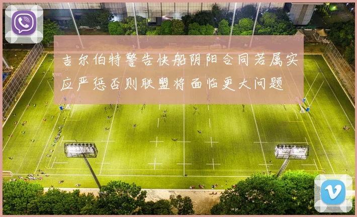 吉尔伯特警告快船阴阳合同若属实应严惩否则联盟将面临更大问题