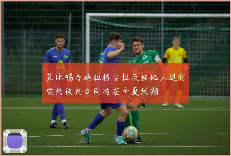 莱比锡与施拉格古拉茨经纪人进行续约谈判合同将在今夏到期